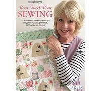 Home Sweet Home Sewing: 17 New Designs from Helen Philipps, Exploring Her Love of Fabrics, Patchwork and Colour