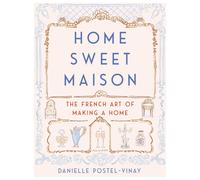 Home Sweet Maison: The French Art of Making a Home