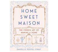 Home Sweet Maison: The French Art of Making a Home by Danielle Postel-Vinay (Eng