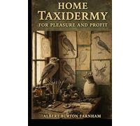 Home Taxidermy for Pleasure and Profit: A Practical Guide to Traditional Animal Preservation, Mounting Techniques, and Home-Based Craft Work with ... Study Guide with 50+ Illustrations