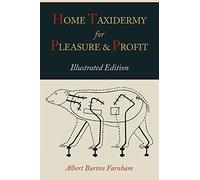 Home Taxidermy for Pleasure and Profit [Illustrated Edition]