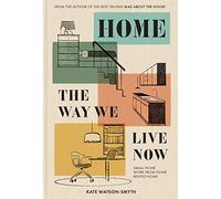 Home: The Way We Live Now: From ‘Mad about the House’ expert Kate Watson-Smyth, the revolutionary interior design guide for living in small spaces, renovations and rented homes