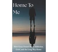 HOME TO ME: How Grace Found Me in Addiction, Grief, and the Long Way Home