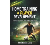 HOME TRAINING & PLAYER DEVELOPMENT: The Complete Guide to Building Elite Football Skills at Home: 8 (The Complete Football Tactics Series)