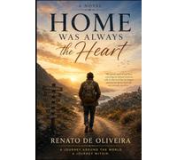 Home Was Always the Heart: One Man's Journey Around the World and Back to Himself