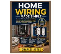 Home Wiring Made Simple: An Easy-to-Follow Guide to Electrical Wiring, DIY Home Projects, Circuit Breakers, Outlets, Switches, Lighting, Grounding, AFCI & GFCI Protection, Tools, Safety and More