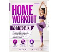 HOME WORKOUT FOR WOMEN: 60 Illustrated Exercises and a Progressive 30-Day Practical Program for Strength, Toning, Core Control, Mobility, and Everyday Fitness