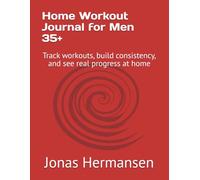 Home Workout Journal for Men 35+: Track workouts, build consistency, and see real progress at home