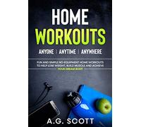 Home Workouts: Anyone Anytime Anywhere: Fun and Simple No-Equipment Home Workouts to Help Lose Weight, Build Muscle and Achieve Your Dream Body