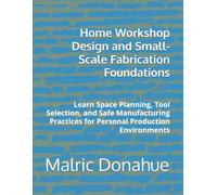 Home Workshop Design and Small-Scale Fabrication Foundations: Learn Space Planning, Tool Selection, and Safe Manufacturing Practices for Personal Production Environments