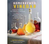 Homebrewed Vinegar : How to Ferment 60 Delicious Varieties, Including Carrot-Ginger, Beet, Brown Banana, Pineapple, Corncob, Honey, and Apple Cider Vinegar
