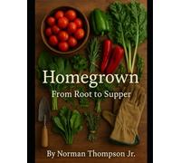 Homegrown: “From Root To Supper”: "The Complete Journey of Growing Vegetables, Herbs, and Fruits at Home"