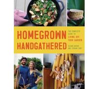 Homegrown Handgathered : The Complete Guide to Living Off Your Garden