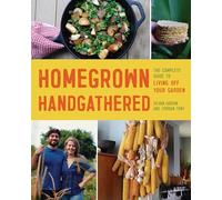 Homegrown Handgathered: The Complete Guide to Living Off Your Garden