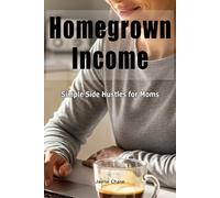 Homegrown Income: Simple Side Hustles for Moms | 50+ Income Ideas You Can Launch This Week | Create Financial Freedom on Your Terms