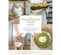 The Homegrown Paleo Cookbook : 100 Delicious, Gluten-Free, Farm-to-Table Recipes, and a Complete Guide to Growing Your Own Healthy Food