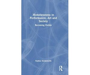Homelessness in Performance, Art and Society: Becoming Visible