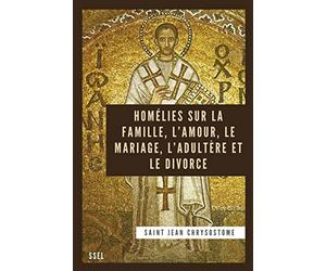 Homélies sur la Famille, l'Amour, le Mariage, l'Adultère et le Divorce: Édition entièrement revue et corrigée