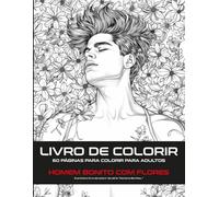 HOMEM BONITO COM FLORES LIVRO DE COLORIR: 60 PÁGINAS PARA COLORIR PARA ADULTOS para relaxamento, belos visuais aliviando o stress