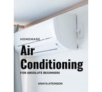 Homemade Air Conditioning For Absolute Beginners: A Complete Guide For Installing, Repairing Your Home's Hvac System | Tips For Air Conditioning Troubleshooting That Can Save Massive Money