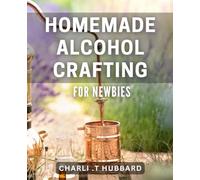 Homemade Alcohol Crafting for Newbies: Simple and Fun DIY Alcohol Making Guide for Beginners - Get Started Now!