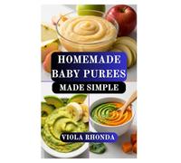 HOMEMADE BABY PUREES MADE SIMPLE: Fresh, Wholesome Foods for Early Feeding Stages