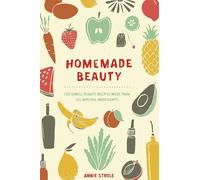 Homemade Beauty: 150 Simple Beauty Recipes Made from All-Natural Ingredients