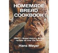 HOMEMADE BREAD COOKBOOK: PART 1. Bread History, Bread recipes all over the world