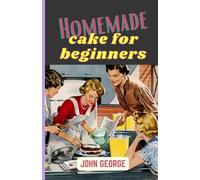 Homemade cake for beginners.: Start baking like a pro,Easy Recipes for Perfect Results! The Easiest and Tastiest Way to Get Started with Delicious Cake Making!" By John George