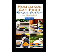 Homemade Cat Food Recipes Cookbook For Beginners: The Essential Guide to Creating Nutritious and Delicious Meal for Your Feline Friend with 55 Quick & ... and Prep Time (Culinary Care for Cats)