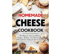 Homemade Cheese Cookbook: The Ultimate Guide To Making, Cooking, Grilling, And Pairing Cheese With Delicious Dishes For Every Occasion