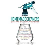 Homemade Cleaners: Quick-and-Easy, Toxin-Free Recipes to Replace Your Kitchen Cleaner, Bathroom Disinfectant, Laundry Detergent, Bleach, Bug Killer, Air Freshener, and More
