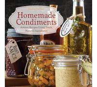 Homemade Condiments : Artisan Recipes Using Fresh, Natural Ingredients