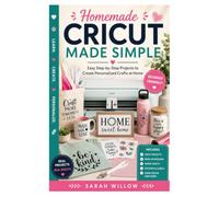 Homemade Cricut Made Simple: Easy Step-by-Step Projects to Create Personalized Crafts at Home