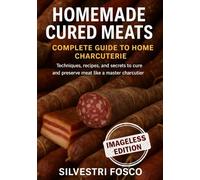 Homemade Cured Meats Complete Guide to Homemade Charcuterie (Imageless Edition): Techniques, recipes, and secrets for curing and preserving meat like a master charcutier