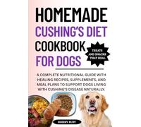 HOMEMADE CUSHING’S DIET COOKBOOK FOR DOGS: A Complete Nutritional Guide with Healing Recipes, Supplements, and Meal Plans to Support Dogs Living with Cushing’s Disease Naturally.