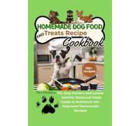 Homemade Dog Food and Treats Recipe Cookbook: The Complete Guide to Nutritious, Delicious Meals Your Dog Will Love