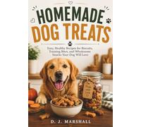 Homemade Dog Treats: Easy, Healthy Recipes for Biscuits, Training Bites, and Wholesome Snacks Your Dog Will Love