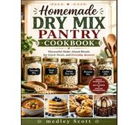 Homemade Dry Mix Pantry Cookbook: Flavourful Make-Ahead Blends for Quick Meals, and Everyday desserts