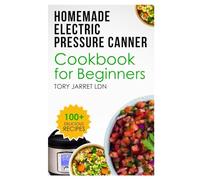 HOMEMADE ELECTRIC PRESSURE CANNER COOKBOOK FOR BEGINNERS: Master the Art of Canning with Quick & Easy, Time-Saving and Flavorful Recipes