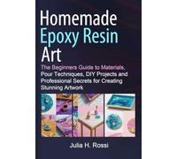 Homemade Epoxy Resin Art: The Beginners Guide to Materials, Pour Techniques, DIY Projects and Professional Secrets for Creating Stunning Artwork