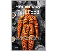 Homemade Fast Food: Easy Burger, Pizza, Sandwich, Taco & Party Snack Recipes for Everyday Meals