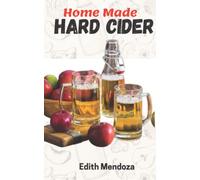 HOMEMADE HARD CIDER: A Beginners Step-by-Step Expert Techniques for Fermenting and Flavoring Your Favorite Hard Cider.