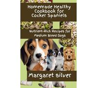Homemade Healthy Cookbook for Cocker Spaniels: Nutrient-Rich Recipes for Medium Breed Dogs