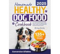 Homemade Healthy Dog Food Cookbook: 135+ Everyday Recipes and Ultimate Guide for Your Pet's. Baked, No-Bake, Frozen, Cookies, Holiday Treats with Conversion Tables & Charts