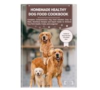 Homemade Healthy Dog Food Cookbook: Complete Comprehensive Dog Food Solution: Easy to Make, Nutritious Recipes and Expert Guide to Enhance Your Pet’s Health, Treats, and Longevity