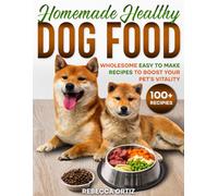 Homemade Healthy Dog Food: WHOLESOME EASY TO MAKE RECIPES TO BOOST YOUR PET’S VITALITY