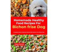 Homemade Healthy Food Recipes For Bichon frise Dog: A Complete Guide to Balanced, Nutrient-Rich Meals for Your Bichon Frise