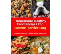 Homemade Healthy Food Recipes For Boston Terrier Dog: Wholesome Cooking for a Happier, Healthier Boston Terrier