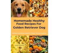 Homemade Healthy Food Recipes For Golden Retriever Dog: Nutritious and Delicious Meals for a Vibrant, Thriving Companion